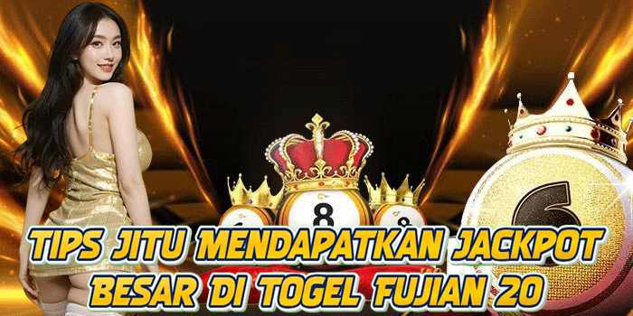 Tips Jitu Mendapatkan Jackpot Besar Di Togel Fujian 20